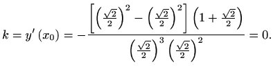 $\displaystyle k=y' \left(x_0\right)=-\frac{\left[\left(\frac{\sqrt{2}} {2}\righ...
...ght)} {\left(\frac{\sqrt{2}}{2}\right)^3 \left(\frac{\sqrt{2}}{2}\right)^2} =0.$