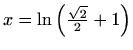 $ x=\ln\left(\frac{\sqrt{2}}{2}+1\right)$