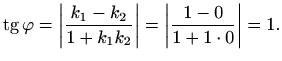 $\displaystyle \mathop{\mathrm{tg}}\nolimits \varphi =\left\vert\frac{k_1-k_2}{1+k_1 k_2}\right\vert=\left\vert\frac{1-0}{1+1\cdot0}\right\vert=1.$