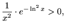 $\displaystyle \frac{1}{x^2}\cdot e^{-\ln^2x}>0,$