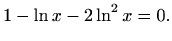 $\displaystyle 1-\ln x-2\ln^2x=0.$