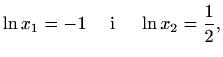 $\displaystyle \ln x_1=-1 \quad\textrm{ i }\quad \ln x_2=\frac{1}{2},$