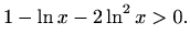 $\displaystyle 1-\ln x-2\ln^2x>0.$