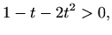 $\displaystyle 1-t-2t^2>0,$