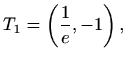 $\displaystyle T_1=\left(\frac{1}{e},-1\right),$