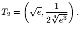 $\displaystyle T_2=\left(\sqrt e,\frac{1}{2\sqrt[4]{e^3}}\right).$