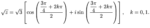 $\displaystyle \sqrt{z}=\sqrt{3}\left[\cos\left(\frac{\displaystyle\frac{3\pi}{4...
...sin\left(\frac{\displaystyle\frac{3\pi}{4}+2k\pi}{2}\right)\right],\quad k=0,1.$