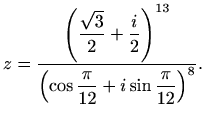 $\displaystyle z=\frac{\displaystyle \left(\frac{\sqrt{3}}{2}+\frac{i}{2}\right)^{13}}{\displaystyle\left(\cos\frac{\pi}{12}+i\sin\frac{\pi}{12}\right)^8}.$
