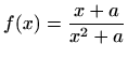 $\displaystyle f(x)=\frac{x+a}{x^2+a}$