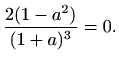 $\displaystyle \frac{2(1-a^2)}{(1+a)^3}=0.$