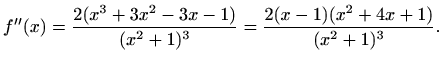 $\displaystyle f''(x)=\frac{2(x^3+3x^2-3x-1)}{(x^2+1)^3}=\frac{2(x-1)(x^2+4x+1)}{(x^2+1)^3}.$