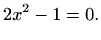 $\displaystyle 2x^2-1=0.$