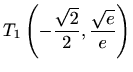 $\displaystyle T_1\left(-\frac{\sqrt 2}{2},\frac{\sqrt e}{e}\right)$