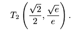 $\displaystyle \quad T_2\left(\frac{\sqrt 2}{2},\frac{\sqrt e}{e}\right).$