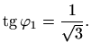 $\displaystyle \mathop{\mathrm{tg}}\nolimits \varphi _1=\frac{1}{\sqrt{3}}.$