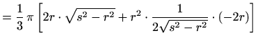 $\displaystyle =\frac{1}{3}\,\pi\left[ 2r\cdot\sqrt{s^2-r^2}+ r^2\cdot\frac{1}{2\sqrt{s^2-r^2}}\cdot \left(-2r\right)\right]$