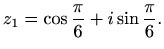 $\displaystyle z_1=\cos\frac{\pi}{6}+i\sin\frac{\pi}{6}.$