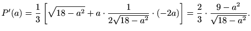 $\displaystyle P'(a)=\frac{1}{3}\left[\sqrt{18-a^2}+a\cdot\frac{1}{2\sqrt{18-a^2}}\cdot(-2a)\right]
=\frac{2}{3}\cdot\frac{9-a^2}{\sqrt{18-a^2}}.$