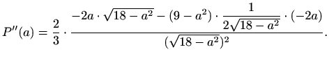 $\displaystyle P''(a)=\frac{2}{3}\cdot\frac{-2a\cdot\sqrt{18-a^2}-(9-a^2)\cdot\displaystyle\frac{1}{2\sqrt{18-a^2}}\cdot(-2a)}{(\sqrt{18-a^2})^2}.$