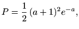 $\displaystyle P=\frac{1}{2}\,(a+1)^2e^{-a},$