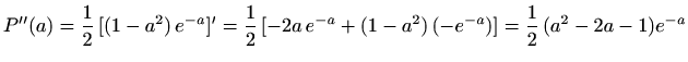 $\displaystyle P''(a)=\frac{1}{2}\,[(1-a^2)\,e^{-a}]'
=\frac{1}{2}\,[-2a\, e^{-a}+(1-a^2)\,(-e^{-a})]
=\frac{1}{2}\,(a^2-2a-1)e^{-a}$