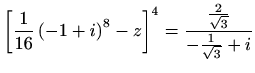 $ \displaystyle \left[\frac{1}{16} \left(-1+i\right)^8-z\right] ^4=\frac{\frac{2}{\sqrt{3}}}{-\frac{1}{\sqrt{3}}+i}$