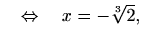 $\displaystyle \quad \Leftrightarrow \quad x=-\sqrt[3]{2},$