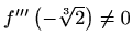 $ f^{\prime\prime\prime}\left(-\sqrt[3]{2}\right) \neq 0$