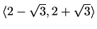 $ \langle2-\sqrt3, 2+\sqrt{3} \rangle$