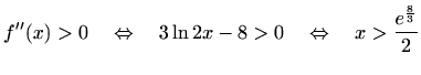 $\displaystyle f''(x)>0 \quad\Leftrightarrow\quad 3\ln 2x-8>0 \quad\Leftrightarrow\quad x>\frac{e^{\frac{8}{3}}}{{2}}$