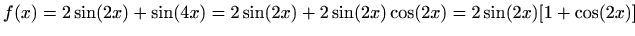 $\displaystyle f(x)=2\sin(2x)+\sin(4x)=2\sin(2x)+2\sin(2x)\cos(2x)=2\sin(2x)[1+\cos(2x)]$