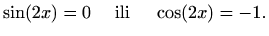 $\displaystyle \sin(2x)=0\quad\textrm{ ili }\quad \cos(2x)=-1.$