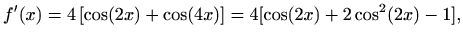 $\displaystyle f^\prime (x)=4\left[\cos(2x)+\cos(4x)\right]=4[\cos(2x)+2\cos^2(2x)-1],$