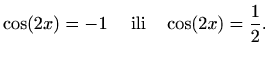 $\displaystyle \cos(2x) =-1\quad \textrm{ ili} \quad \cos(2x)=\frac{1}{2}.$