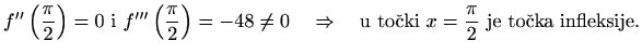 $\displaystyle f^{\prime\prime}\left(\frac{\pi}{2}\right) =0 \textrm{ i } f'''\l...
...\quad\Rightarrow\quad \textrm{u točki $x=\frac{\pi}{2}$ je točka infleksije}.$