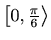 $ \left[0,\frac{\pi}{6}\right\rangle$