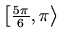 $ \left[\frac{5\pi}{6},\pi\right\rangle$