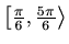 $ \left[\frac{\pi}{6},\frac{5\pi}{6}\right\rangle$