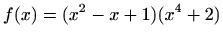 $ f(x)=\displaystyle (x^2-x+1)(x^4+2)$