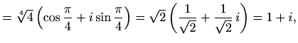 $\displaystyle =\sqrt[4]{4}\left(\cos\frac{\pi}{4}+i\sin\frac{\pi}{4}\right)= \sqrt{2}\left(\frac{1}{\sqrt{2}}+\frac{1}{\sqrt{2}}\,i\right)=1+i,$