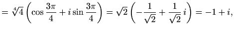 $\displaystyle =\sqrt[4]{4}\left(\cos\frac{3\pi}{4}+i\sin\frac{3\pi}{4}\right)= \sqrt{2}\left(-\frac{1}{\sqrt{2}}+\frac{1}{\sqrt{2}}\,i\right)=-1+i,$