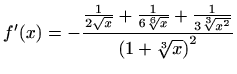 $ f'(x)=\displaystyle -\frac{\frac{1}{2\sqrt
x}+\frac{1}{6\sqrt[6]x}+\frac{1}{3\sqrt[3]{x^2}}}{\left(1+\sqrt[3]x\right)^2}$