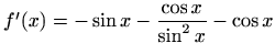 $ f'(x)=\displaystyle -\sin x-\frac{\cos x}{\sin^2x}-\cos x$