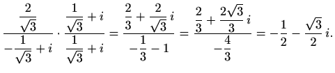 $\displaystyle \frac{\displaystyle\frac{2}{\sqrt{3}}}{-\displaystyle\frac{1}{\sq...
...sqrt{3}}{3}\,i}{-\displaystyle\frac{4}{3}}=
-\frac{1}{2}-\frac{\sqrt{3}}{2}\,i.$