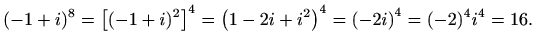 $\displaystyle (-1+i)^8=\left[(-1+i)^2\right]^4=\left(1-2i+i^2\right)^4=\left(-2i\right)^4=(-2)^4i^4=16.$