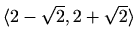 $ \langle2-\sqrt{2},2+\sqrt{2}\rangle$