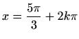 $ \displaystyle x=\frac{5\pi}{3}+2k\pi$