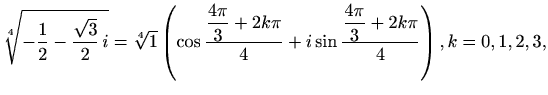 $\displaystyle \sqrt[4]{-\frac{1}{2}-\frac{\sqrt{3}}{2}\,i}=
\sqrt[4]{1}\left(\c...
...+2k\pi}{4}+i \sin\frac{\displaystyle\frac{4\pi}{3}+2k\pi}{4}\right), k=0,1,2,3,$