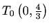 $ T_0\left(0,\frac{4}{3}\right)$