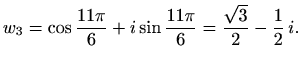 $\displaystyle w_3=\cos\frac{11\pi}{6}+i \sin\frac{11\pi}{6}=\frac{\sqrt{3}}{2}-\frac{1}{2}\,i.$